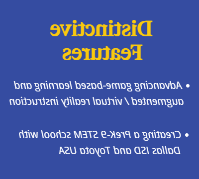 独特的特性. 推进基于游戏的学习，增强/虚拟现实教学. 与达拉斯ISD和丰田美国合作创建一所PreK-9 阀杆学校.